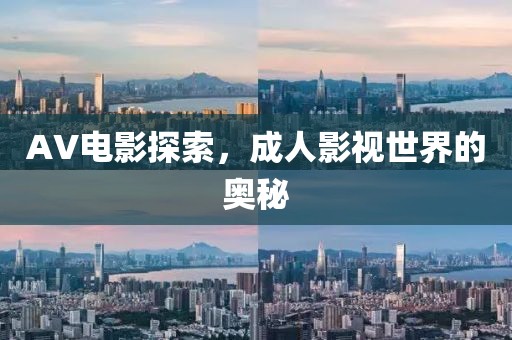 AV电影探索，成人影视世界的奥秘