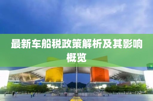 最新车船税政策解析及其影响概览