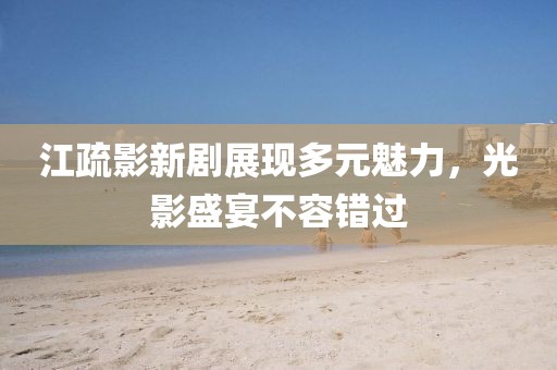 江疏影新剧展现多元魅力，光影盛宴不容错过