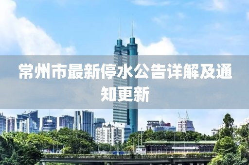 常州市最新停水公告详解及通知更新