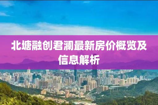 北塘融创君澜最新房价概览及信息解析