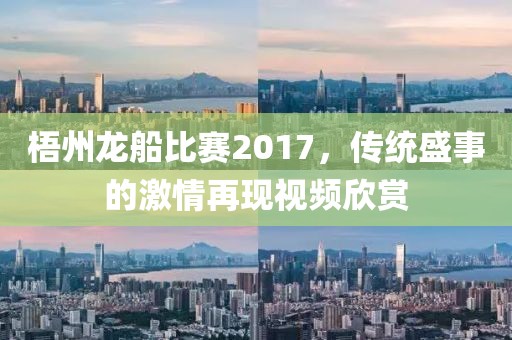 梧州龙船比赛2017，传统盛事的激情再现视频欣赏