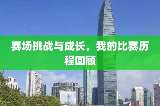 赛场挑战与成长，我的比赛历程回顾