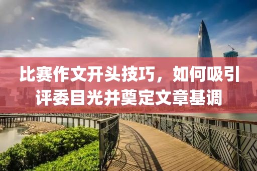 比赛作文开头技巧，如何吸引评委目光并奠定文章基调