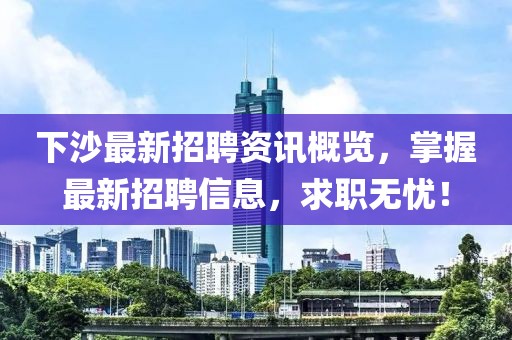 下沙最新招聘资讯概览，掌握最新招聘信息，求职无忧！