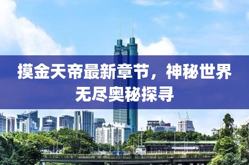 摸金天帝最新章节，神秘世界无尽奥秘探寻