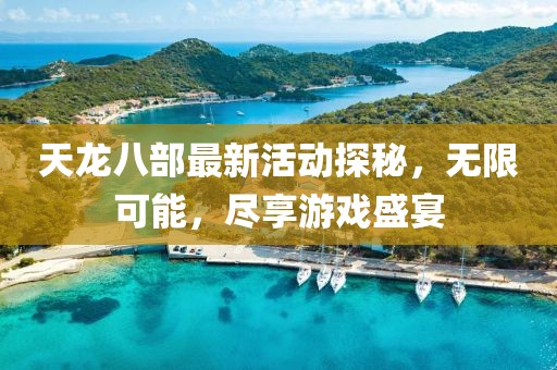 天龙八部最新活动探秘，无限可能，尽享游戏盛宴