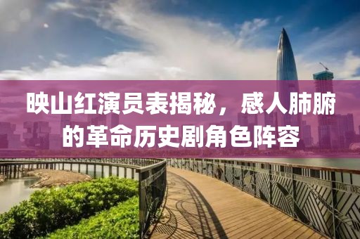映山红演员表揭秘，感人肺腑的革命历史剧角色阵容