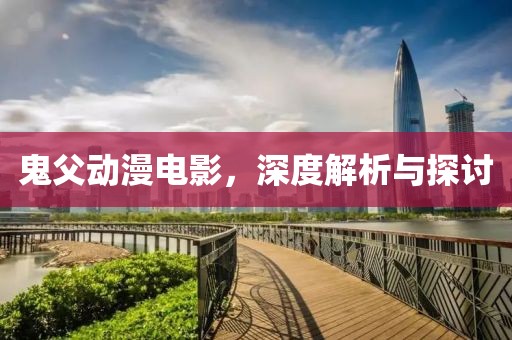 鬼父动漫电影，深度解析与探讨