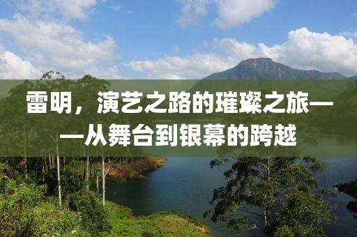 雷明，演艺之路的璀璨之旅——从舞台到银幕的跨越