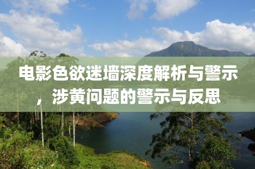 电影色欲迷墙深度解析与警示，涉黄问题的警示与反思