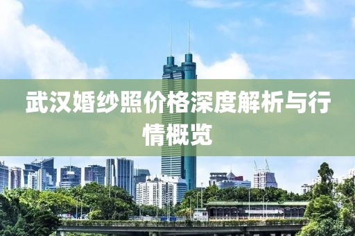 武汉婚纱照价格深度解析与行情概览