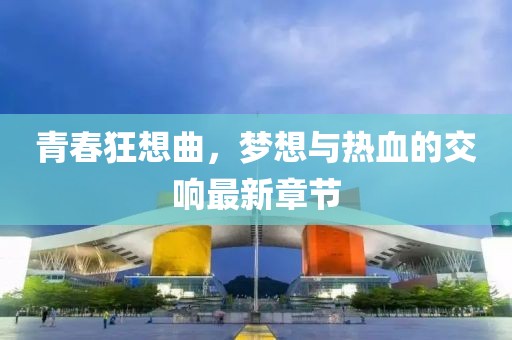 青春狂想曲，梦想与热血的交响最新章节