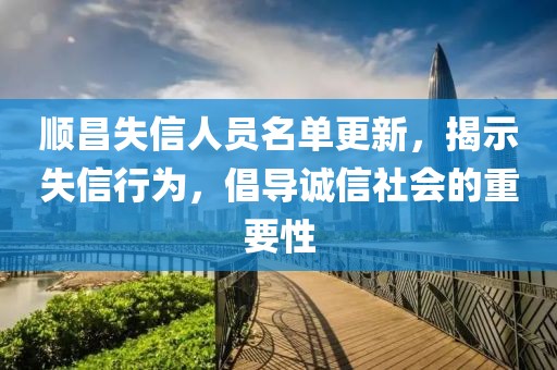 顺昌失信人员名单更新，揭示失信行为，倡导诚信社会的重要性