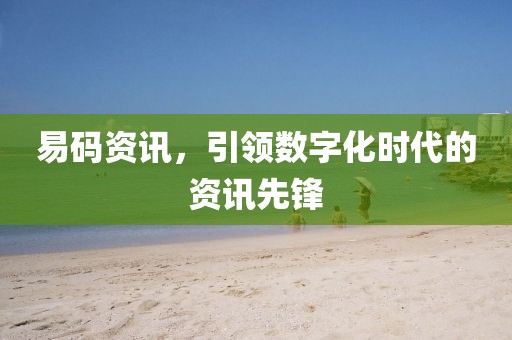 易码资讯，引领数字化时代的资讯先锋