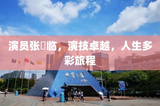 演员张晞临，演技卓越，人生多彩旅程