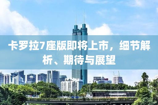 卡罗拉7座版即将上市，细节解析、期待与展望