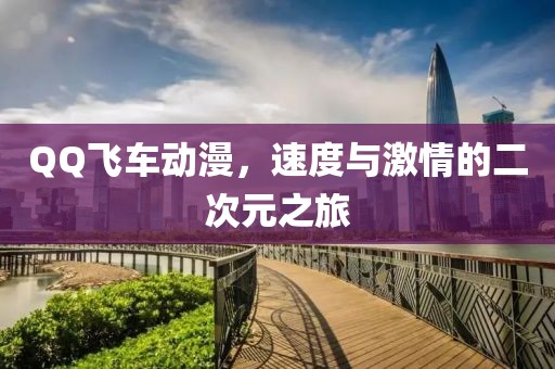 QQ飞车动漫，速度与激情的二次元之旅