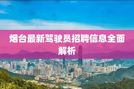烟台最新驾驶员招聘信息全面解析
