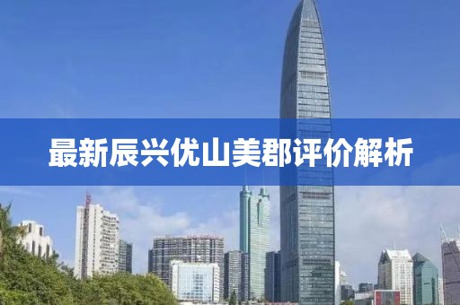 最新辰兴优山美郡评价解析