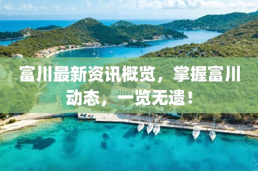 富川最新资讯概览，掌握富川动态，一览无遗！
