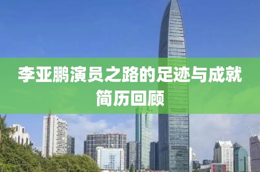 李亚鹏演员之路的足迹与成就简历回顾