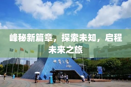 峰秘新篇章，探索未知，启程未来之旅