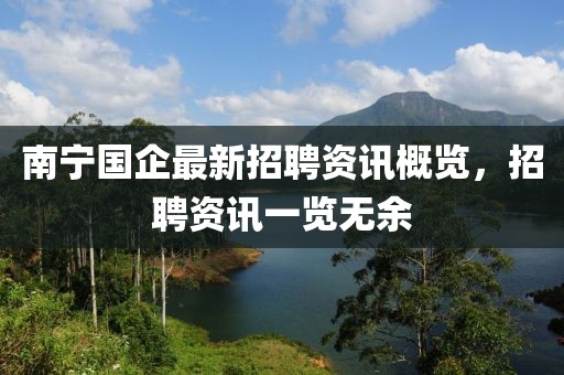 南宁国企最新招聘资讯概览，招聘资讯一览无余