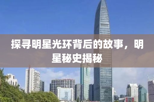 探寻明星光环背后的故事，明星秘史揭秘
