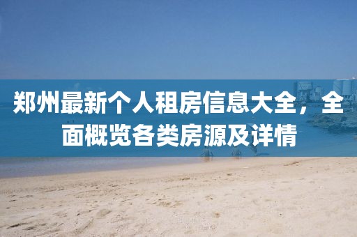 郑州最新个人租房信息大全，全面概览各类房源及详情