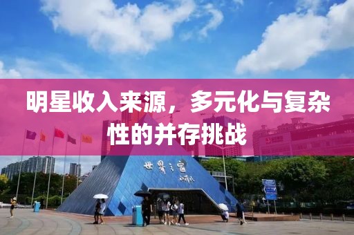 明星收入来源，多元化与复杂性的并存挑战