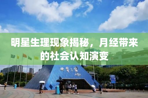 明星生理现象揭秘，月经带来的社会认知演变