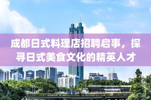 成都日式料理店招聘启事，探寻日式美食文化的精英人才