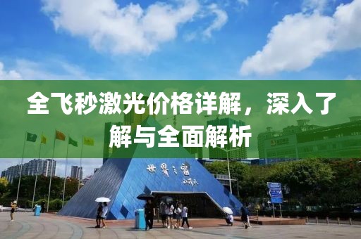全飞秒激光价格详解，深入了解与全面解析