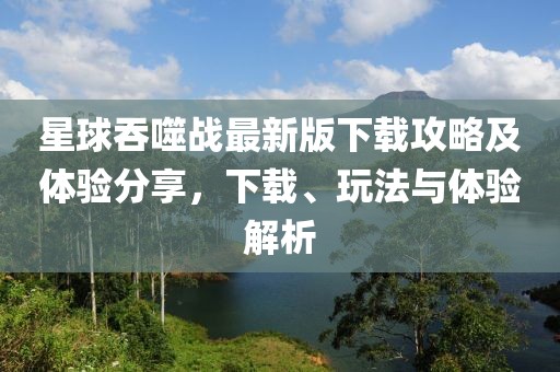 星球吞噬战最新版下载攻略及体验分享，下载、玩法与体验解析