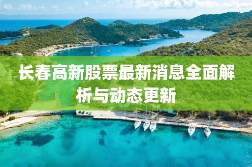 长春高新股票最新消息全面解析与动态更新