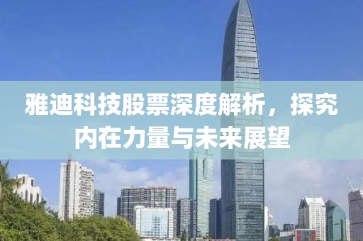 雅迪科技股票深度解析，探究内在力量与未来展望