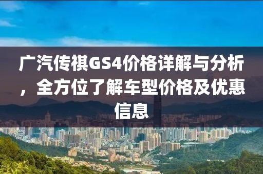 广汽传祺GS4价格详解与分析，全方位了解车型价格及优惠信息