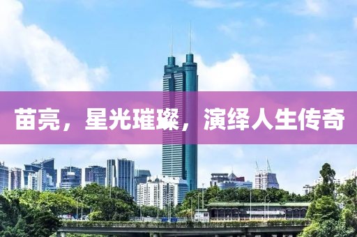 苗亮，星光璀璨，演绎人生传奇