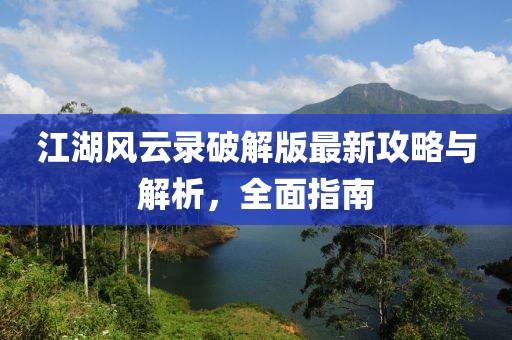 江湖风云录破解版最新攻略与解析，全面指南