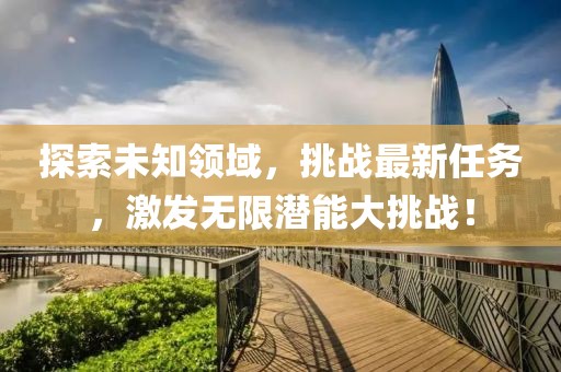探索未知领域，挑战最新任务，激发无限潜能大挑战！