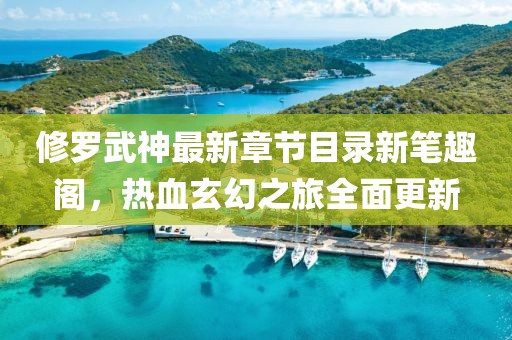 修罗武神最新章节目录新笔趣阁，热血玄幻之旅全面更新