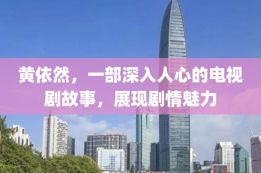 黄依然，一部深入人心的电视剧故事，展现剧情魅力