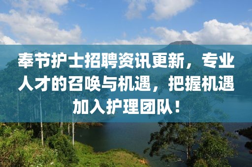 奉节护士招聘资讯更新，专业人才的召唤与机遇，把握机遇加入护理团队！