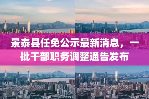 景泰县任免公示最新消息，一批干部职务调整通告发布