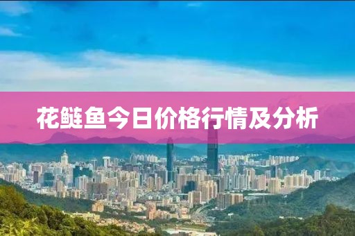 花鲢鱼今日价格行情及分析
