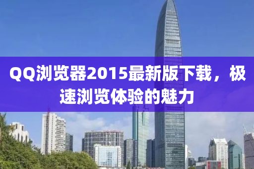 QQ浏览器2015最新版下载，极速浏览体验的魅力