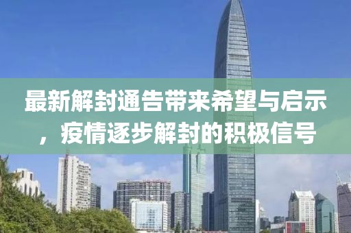 最新解封通告带来希望与启示，疫情逐步解封的积极信号