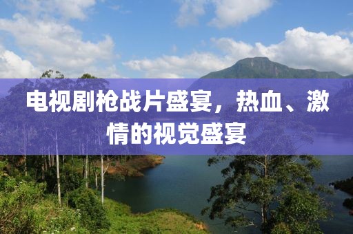 电视剧枪战片盛宴，热血、激情的视觉盛宴