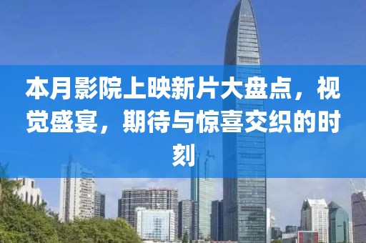 本月影院上映新片大盘点，视觉盛宴，期待与惊喜交织的时刻